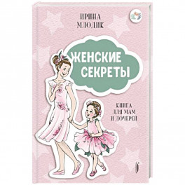 Женские секреты: Книга для мам и дочерей