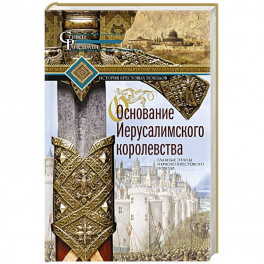 Основание Иерусалимского королевства. Главные этапы Первого крестового похода