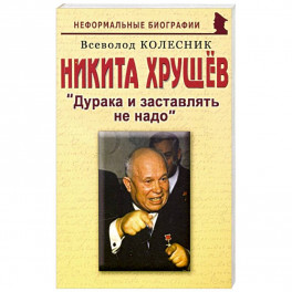 Никита Хрущев: Дурака и заставлять не надо