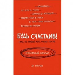 Будь счастлив! (или, по крайней мере, меньше грусти). Креативный блокнот