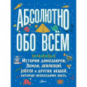 Абсолютно обо всём. История динозавров, Земли, цивилизаций, роботов и других вещей, которые необходимо знать