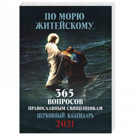 По морю житейскому. 365 вопросов православным священникам. Православный настенный календарь на 2021 год