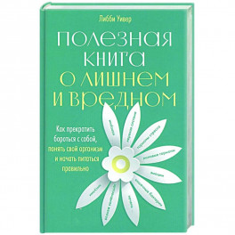 Полезная книга о лишнем и вредном: Как прекратить бороться с собой, понять свой организм и начать питаться правильно