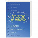 Депрессия не навсегда. 25 практик для преодоления грусти