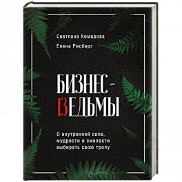 Бизнес-ведьмы. О внутренней силе, мудрости и смелости выбирать свою тропу