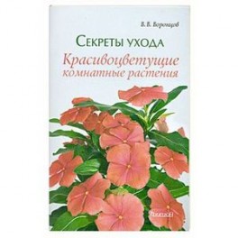 Секреты ухода. Красивоцветущие комнатные растения