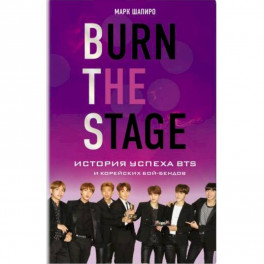 Burn The Stage. История успеха BTS и корейских бой-бендов. Марк Шапиро