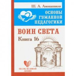 Основы гуманной педагогики. Книга 16. Воин Света