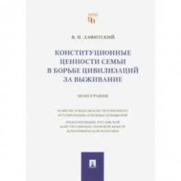 Конституционные ценности семьи в борьбе цивилизаций за выживание. Монография