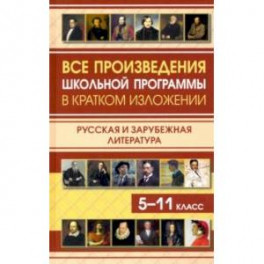 Все произведения школьной программы в кратком изложении. Русская и зарубежная литература. 5-11 класс