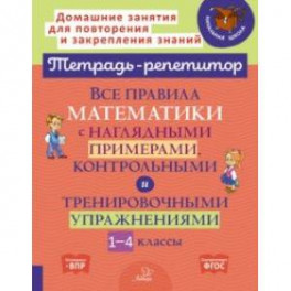 Все правила математики с наглядными примерами, контрольными и тренировочными упр. 1-4 классы. ФГОС