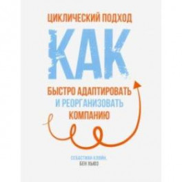 Циклический подход. Как быстро адаптировать и реорганизовать компанию