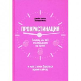 Прокрастинация. Почему мы всё откладываем на потом и как с этим бороться прямо сейчас