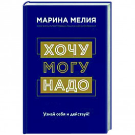 Хочу — Mогу — Надо. Узнай себя и действуй!