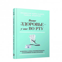 Ваше здоровье-у вас во рту: 101 вопрос о зубах