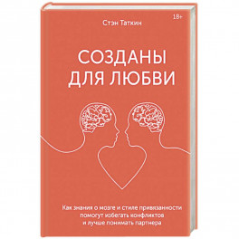 Созданы для любви. Как знания о мозге и стиле привязанности помогут избегать конфликтов и лучше пони