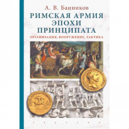 Римская армия эпохи принципата. Организация, вооружение, тактика