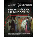 Византийская кунсткамера. Неортодоксальные факты из жизни самой православной империи