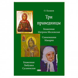 Три праведницы. Блаженная Матрона Московская, Схимонахиня Макария, Блаженная Любушка Сусанинская