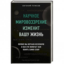 Научное мировоззрение изменит вашу жизнь. Почему мы изучаем Вселенную и как это помогает нам понять самих себя?