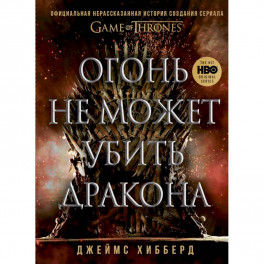 Огонь не может убить дракона. Официальная нерассказанная история создания сериала "Игра престолов"