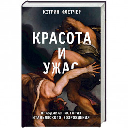 Красота и ужас. Правдивая история итальянского Возрождения