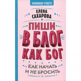 Пиши в блог как бог : как начать и не бросить