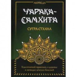 Аюрведа. Чарака-Самхита. Сутра-стхана. Классический трактат о здоровье и методах лечения болезней