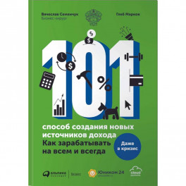 101 способ создания новых источников дохода. Как зарабатывать на всем и всегда