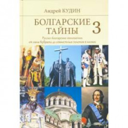 Болгарские тайны 3. Русско-болгарские отношения от хана Кубрата до совместных полетов в космос