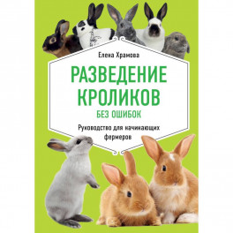 Разведение кроликов без ошибок. Руководство для начинающих фермеров