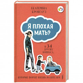 Я плохая мать? И 34 других вопроса, которые портят жизнь родителям