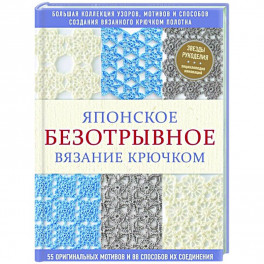 Японское безотрывное вязание крючком. 55 оригинальных мотивов и 88 способов их соединения