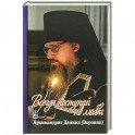 Всегда поступайте по любви. Архимандрит Данииил (Воронин). Воспоминания, проповеди