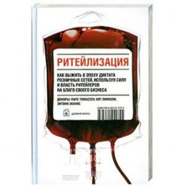 Ритейлизация. Как выжить в эпоху диктата розничных сетей, используя силу и власть ритейлеров на благо своего бизнеса