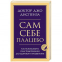 Сам себе плацебо. Как использовать силу подсознания для здоровья и процветания