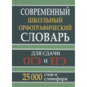 Современный школьный орфографический словарь для сдачи ОГЭ и ЕГЭ. 25 тыс. слов и словоформ