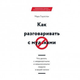 Как разговаривать с мудаками. Что делать с неадекватными и невыносимыми людьми в вашей жизни