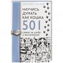 Научись думать как кошка. 501 совет по уходу и воспитанию