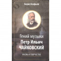 Гений музыки Петр Ильич Чайковский. Жизнь и творчество