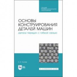 Основы конструирования деталей машин. Детали передач с гибкой связью. Учебное пособие для СПО