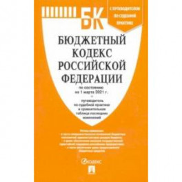 Бюджетный кодекс Российской Федерации по состоянию на 1 марта 2021 г. с таблицей изм. и путевод.