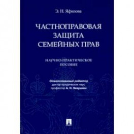 Частноправовая защита семейных прав. Научно-практическое пособие