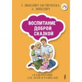 Воспитание Доброй Сказкой. Сказкотерапия для детей и родителей