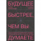 Будущее быстрее, чем вы думаете. Как технологии меняют бизнес, промышленность и нашу жизнь