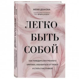 Легко быть собой. Как победить внутреннего критика, избавиться от тревог и стать счастливой