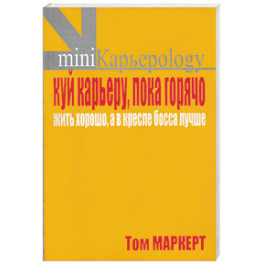 Куй карьеру, пока горячо. Жить хорошо, а в кресле босса лучше