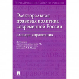 Электоральная правовая политика согвременной России.Словарь-справочник