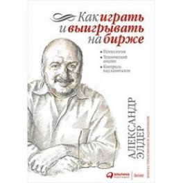 Как играть и выигрывать на бирже: Психология. Технический анализ. Контроль над капиталом