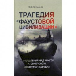 Трагедия "Фаустовой цивилизации". Размышления